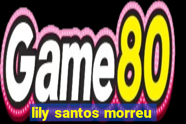 lily santos morreu
