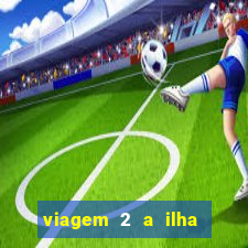 viagem 2 a ilha misteriosa filme completo