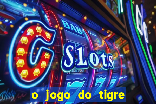 o jogo do tigre da dinheiro