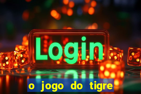 o jogo do tigre da dinheiro