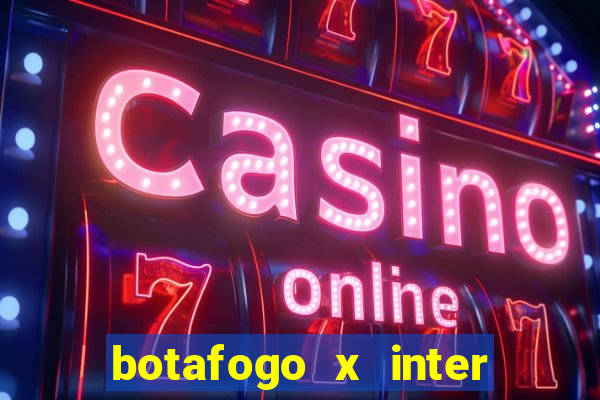 botafogo x inter onde assistir