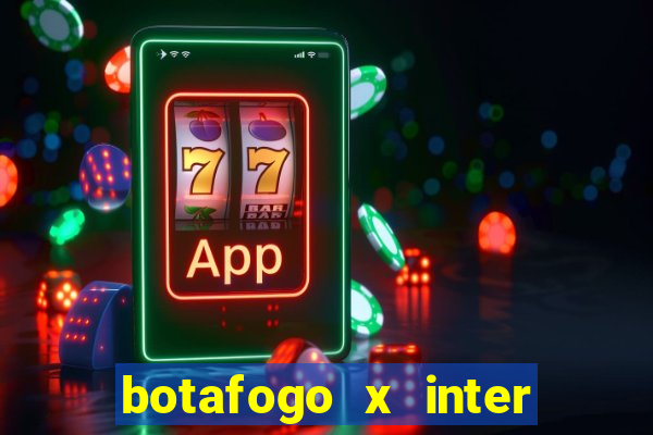 botafogo x inter onde assistir